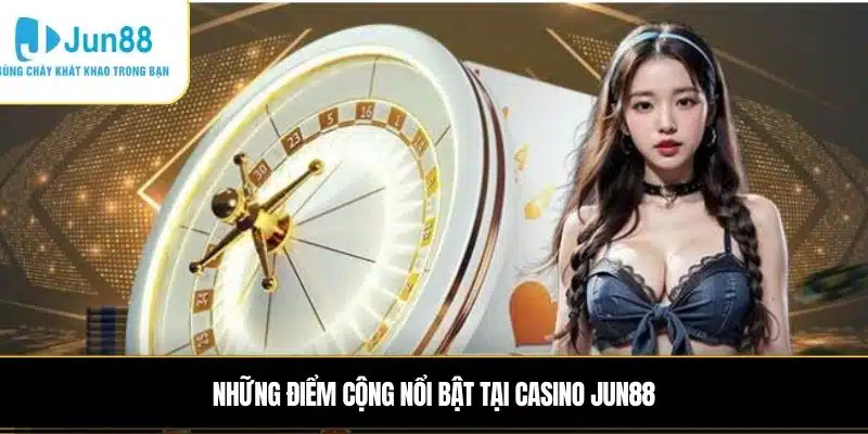 Những điểm cộng nổi bật tại casino JUN88